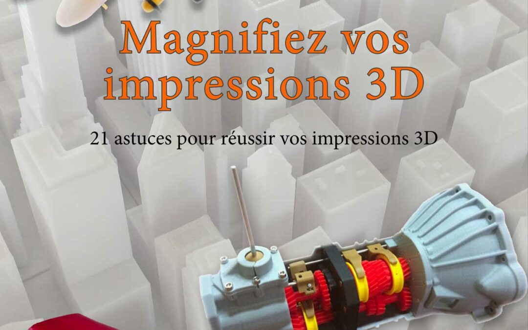 Magnifiez vos impressions 3D – 21 astuces pour réussir vos impressions 3D (2018)
